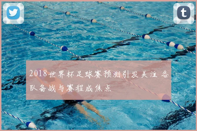 2018世界杯足球赛预测引发关注 各队备战与赛程成焦点