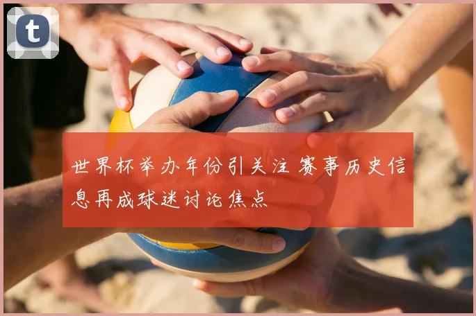 世界杯举办年份引关注 赛事历史信息再成球迷讨论焦点