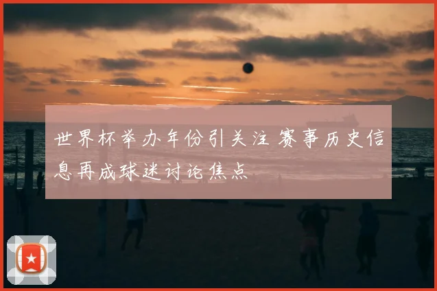 世界杯举办年份引关注 赛事历史信息再成球迷讨论焦点