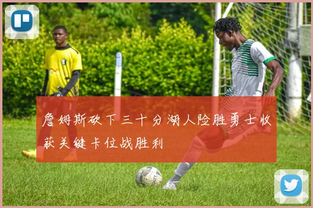 詹姆斯砍下三十分湖人险胜勇士收获关键卡位战胜利