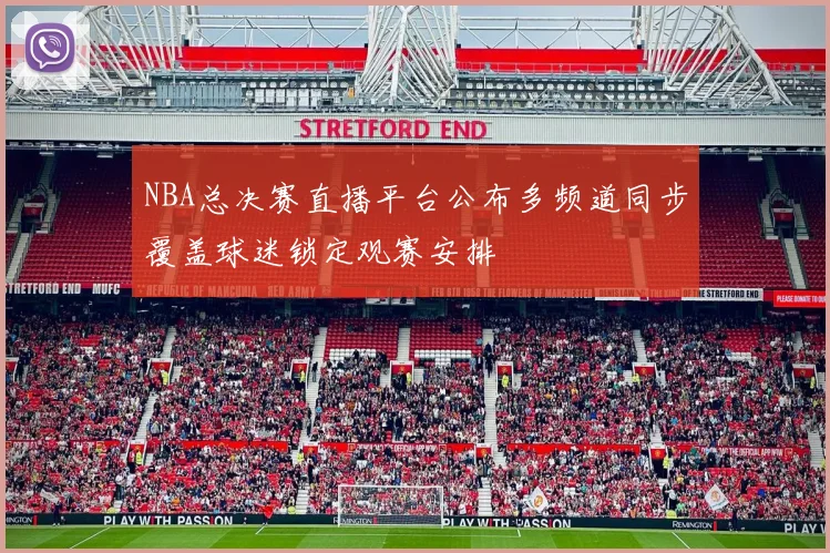 NBA总决赛直播平台公布多频道同步覆盖球迷锁定观赛安排