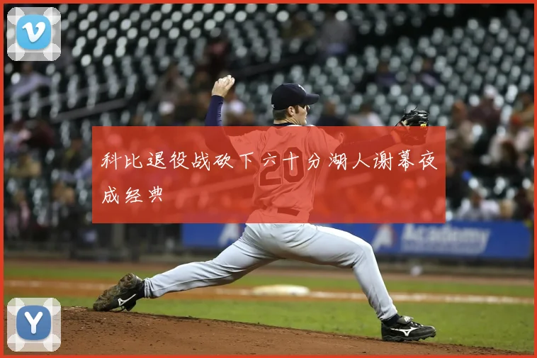科比退役战砍下六十分湖人谢幕夜成经典
