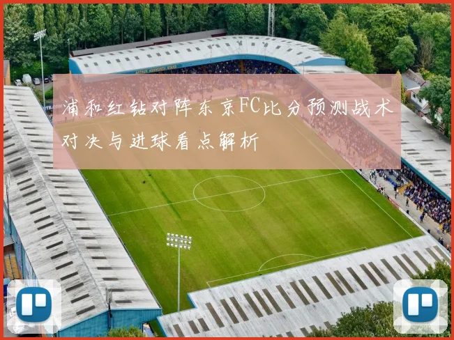 浦和红钻对阵东京FC比分预测战术对决与进球看点解析